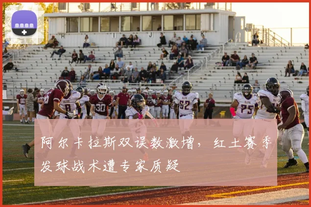 阿尔卡拉斯双误数激增，红土赛季发球战术遭专家质疑