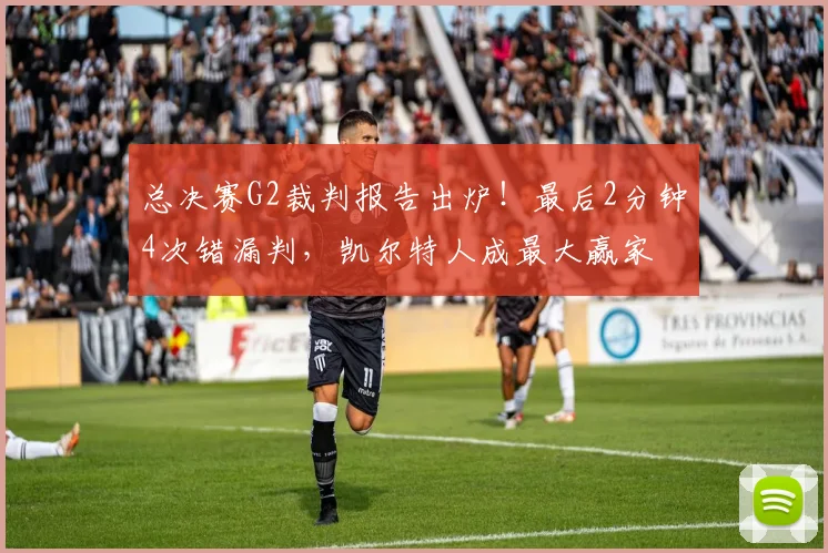 总决赛G2裁判报告出炉！最后2分钟4次错漏判，凯尔特人成最大赢家