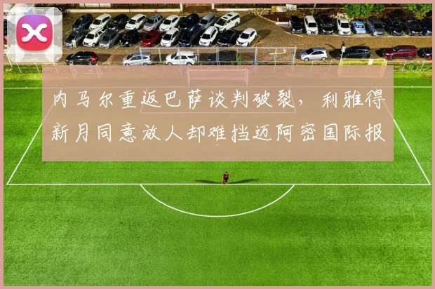 内马尔重返巴萨谈判破裂，利雅得新月同意放人却难挡迈阿密国际报价？