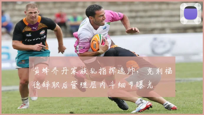 黄蜂乔丹家族乱指挥选帅，克利福德辞职后管理层内斗细节曝光