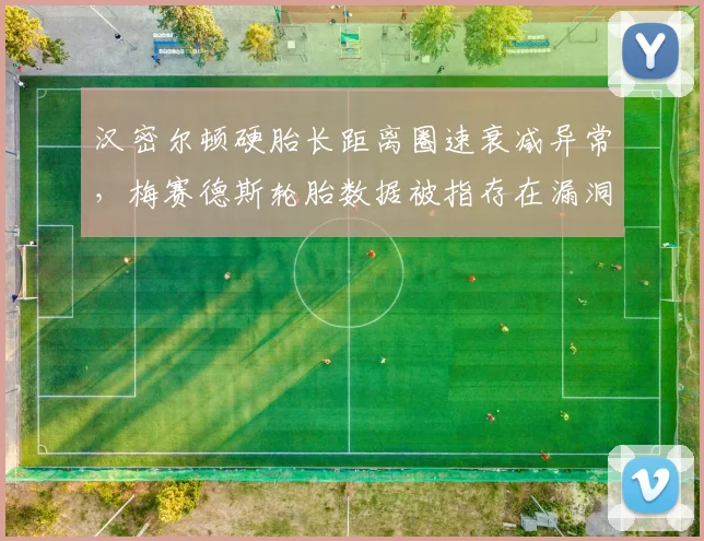 汉密尔顿硬胎长距离圈速衰减异常，梅赛德斯轮胎数据被指存在漏洞