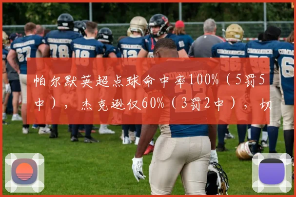 帕尔默英超点球命中率100%（5罚5中），杰克逊仅60%（3罚2中），切尔西点球手高下立判